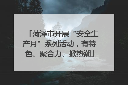 菏泽市开展“安全生产月”系列活动，有特色、聚合力、掀热潮