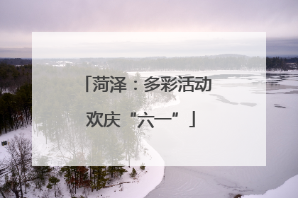 菏泽：多彩活动 欢庆“六一”
