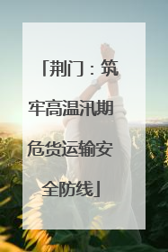 荆门：筑牢高温汛期危货运输安全防线