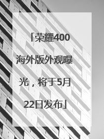 荣耀400海外版外观曝光，将于5月22日发布