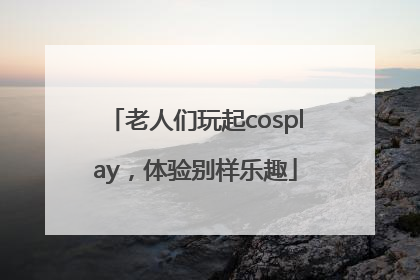 老人们玩起cosplay，体验别样乐趣