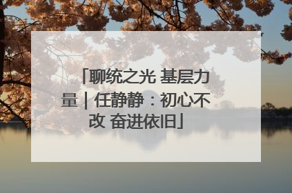 聊统之光 基层力量｜任静静：初心不改 奋进依旧