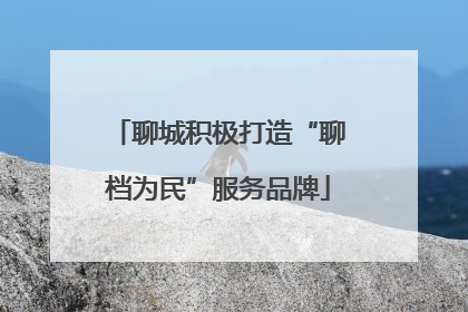 聊城积极打造“聊档为民”服务品牌