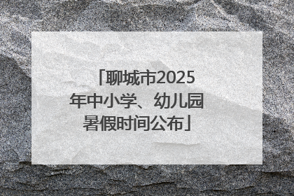 聊城市2025年中小学、幼儿园暑假时间公布