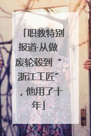 职教特别报道·从做废轮毂到“浙江工匠”，他用了十年