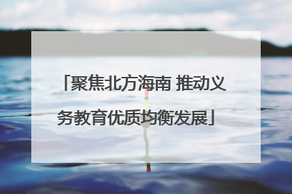 聚焦北方海南 推动义务教育优质均衡发展