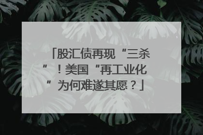 股汇债再现“三杀”！美国“再工业化”为何难遂其愿？
