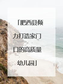 肥西县倾力打造家门口的高质量幼儿园
