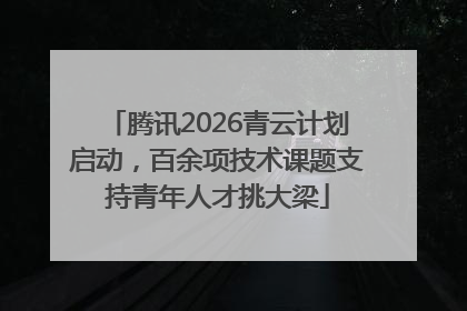 腾讯2026青云计划启动，百余项技术课题支持青年人才挑大梁