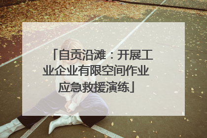 自贡沿滩：开展工业企业有限空间作业应急救援演练