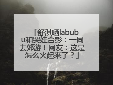 舒淇晒labubu和哭娃合影：一同去郊游！网友：这是怎么火起来了？