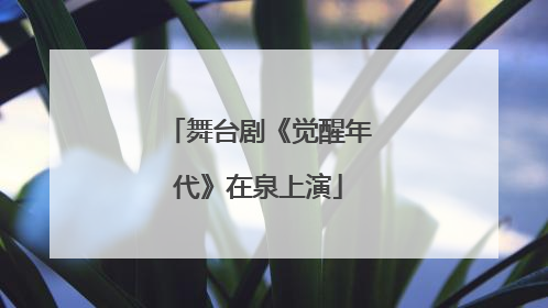 舞台剧《觉醒年代》在泉上演