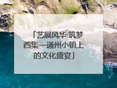 艺展风华·筑梦西集—通州小镇上的文化盛宴