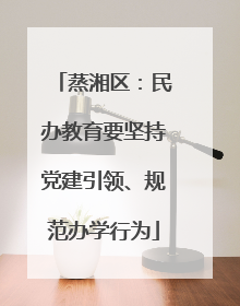 蒸湘区：民办教育要坚持党建引领、规范办学行为