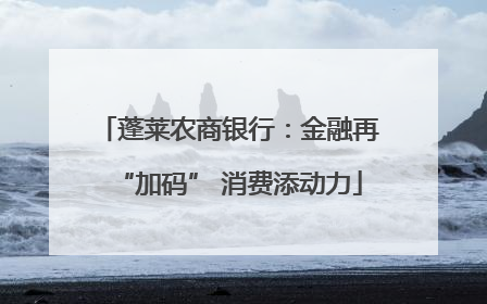 蓬莱农商银行：金融再“加码” 消费添动力