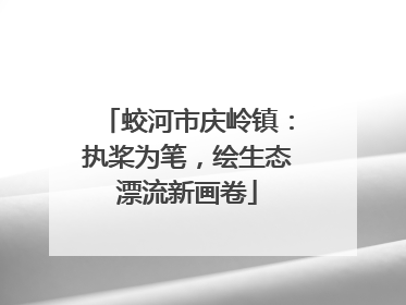蛟河市庆岭镇：执桨为笔，绘生态漂流新画卷