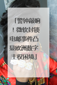 警钟敲响！微软封锁电邮事件凸显欧洲数字主权困境