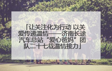 让关注化为行动 以关爱传递温情——济南长途汽车总站“爱心爸妈”团队二十七载温情接力