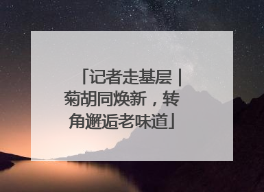 记者走基层｜菊胡同焕新，转角邂逅老味道