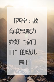 西宁：教育联盟聚力办好“家门口”的幼儿园