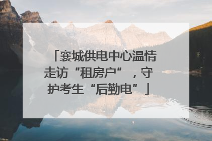 襄城供电中心温情走访“租房户”，守护考生“后勤电”