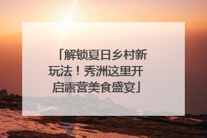 解锁夏日乡村新玩法！秀洲这里开启露营美食盛宴