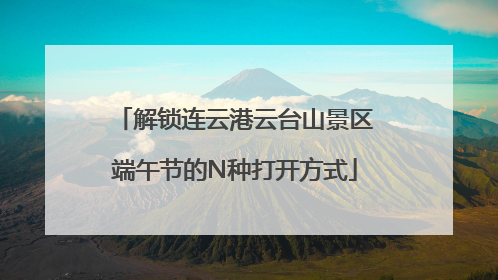解锁连云港云台山景区端午节的N种打开方式