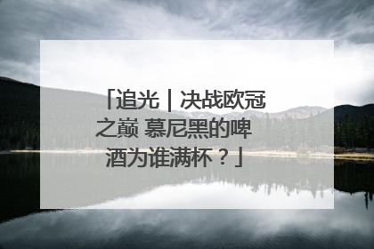 追光｜决战欧冠之巅 慕尼黑的啤酒为谁满杯？