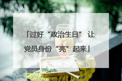 过好“政治生日” 让党员身份“亮”起来