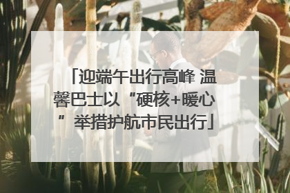迎端午出行高峰 温馨巴士以“硬核+暖心”举措护航市民出行
