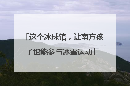 这个冰球馆，让南方孩子也能参与冰雪运动