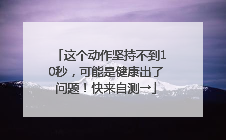 这个动作坚持不到10秒，可能是健康出了问题！快来自测→