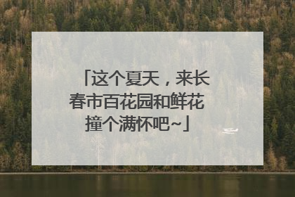 这个夏天，来长春市百花园和鲜花撞个满怀吧~