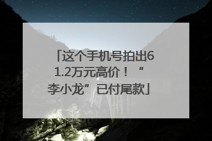 这个手机号拍出61.2万元高价！“李小龙”已付尾款