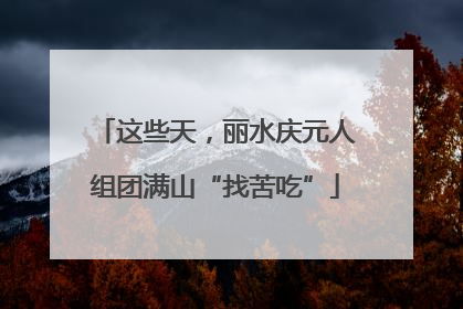 这些天，丽水庆元人组团满山“找苦吃”