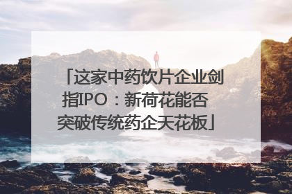 这家中药饮片企业剑指IPO：新荷花能否突破传统药企天花板
