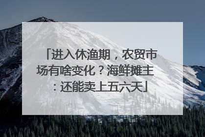 进入休渔期，农贸市场有啥变化？海鲜摊主：还能卖上五六天