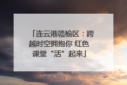 连云港赣榆区：跨越时空拥抱你 红色课堂“活”起来