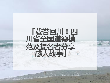 载誉回川！四川省全国道德模范及提名者分享感人故事
