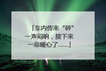 车内传来“砰”一声闷响，接下来一幕暖心了……