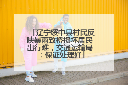 辽宁绥中县村民反映暴雨致桥损坏居民出行难，交通运输局：保证处理好