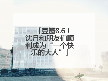 豆瓣8.6！沈月和朋友们顺利成为“一个快乐的大人”