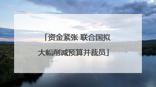资金紧张 联合国拟大幅削减预算并裁员