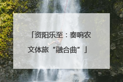 资阳乐至：奏响农文体旅“融合曲”