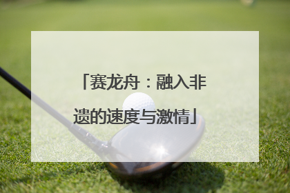 赛龙舟：融入非遗的速度与激情
