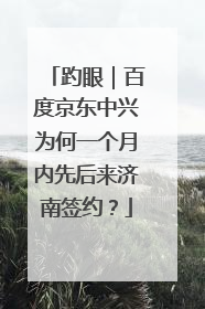趵眼｜百度京东中兴为何一个月内先后来济南签约？