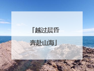 越过晨昏 奔赴山海