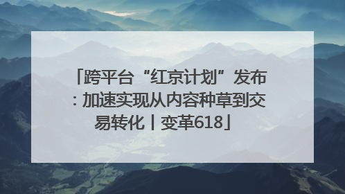 跨平台“红京计划”发布：加速实现从内容种草到交易转化丨变革618