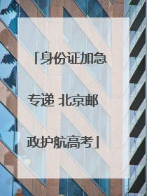 身份证加急专递 北京邮政护航高考