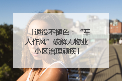 退役不褪色：“军人作风”破解无物业小区治理顽疾